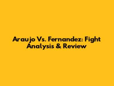 Araujo Vs. Fernandez: Fight Analysis & Review