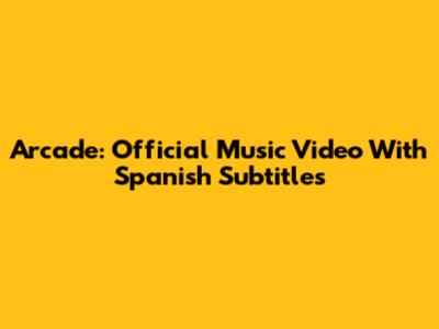 Arcade: Official Music Video With Spanish Subtitles