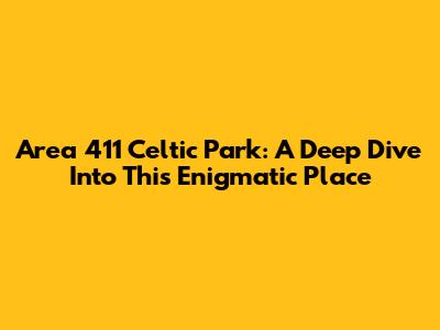 Area 411 Celtic Park: A Deep Dive Into This Enigmatic Place