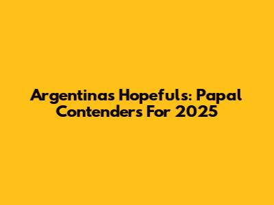 Argentina's Hopefuls: Papal Contenders For 2025