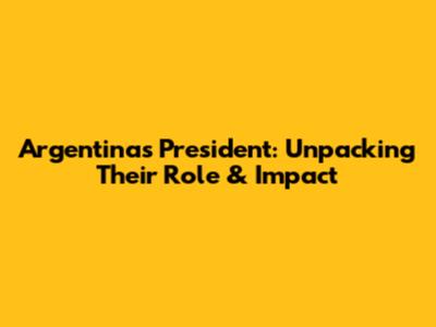 Argentina's President: Unpacking Their Role & Impact