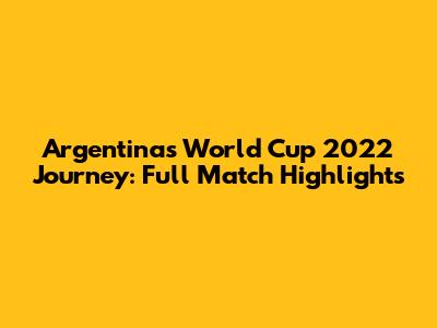 Argentina's World Cup 2022 Journey: Full Match Highlights