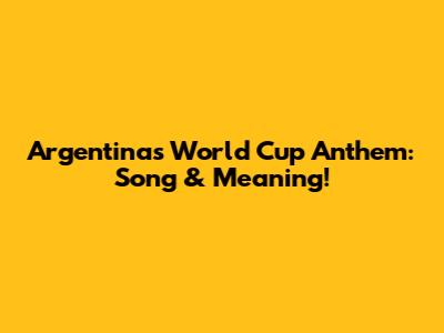 Argentina's World Cup Anthem: Song & Meaning!
