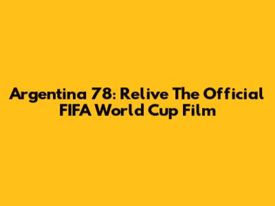 Argentina '78: Relive The Official FIFA World Cup Film