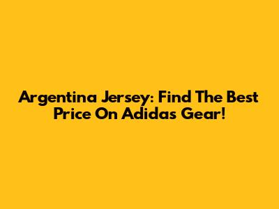 Argentina Jersey: Find The Best Price On Adidas Gear!
