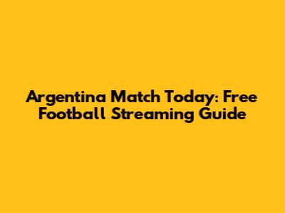 Argentina Match Today: Free Football Streaming Guide