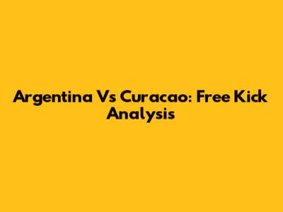 Argentina Vs Curacao: Free Kick Analysis