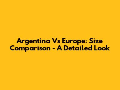 Argentina Vs Europe: Size Comparison - A Detailed Look