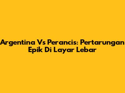 Argentina Vs Perancis: Pertarungan Epik Di Layar Lebar