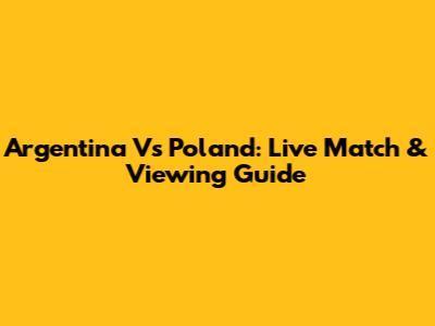 Argentina Vs Poland: Live Match & Viewing Guide