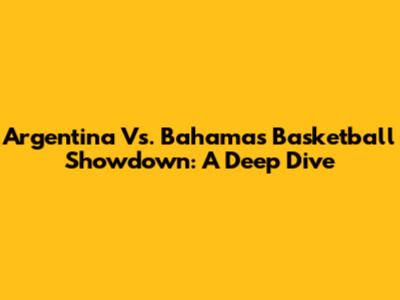 Argentina Vs. Bahamas Basketball Showdown: A Deep Dive