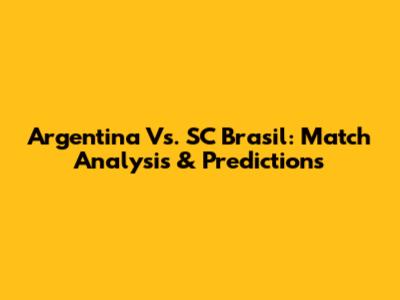 Argentina Vs. SC Brasil: Match Analysis & Predictions