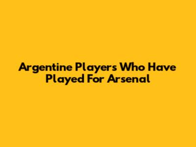Argentine Players Who Have Played For Arsenal