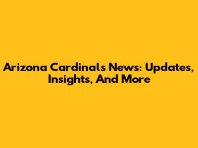 Arizona Cardinals News: Updates, Insights, And More