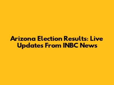 Arizona Election Results: Live Updates From INBC News