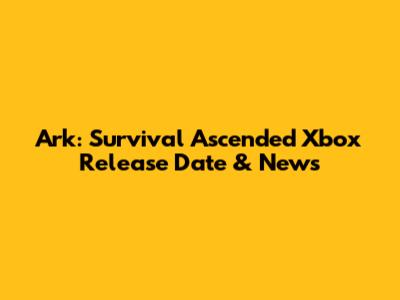 Ark: Survival Ascended Xbox Release Date & News