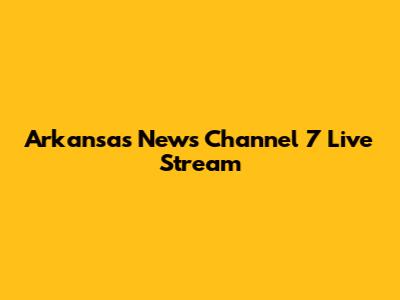 Arkansas News Channel 7 Live Stream