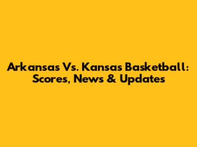 Arkansas Vs. Kansas Basketball: Scores, News & Updates