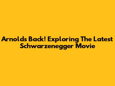 Arnold's Back! Exploring The Latest Schwarzenegger Movie