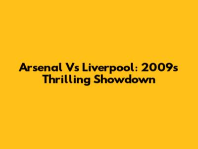 Arsenal Vs Liverpool: 2009's Thrilling Showdown