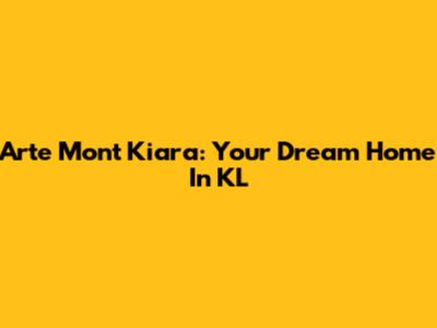 Arte Mont Kiara: Your Dream Home In KL
