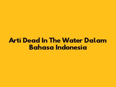 Arti 'Dead In The Water' Dalam Bahasa Indonesia