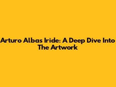 Arturo Alba's Iride: A Deep Dive Into The Artwork