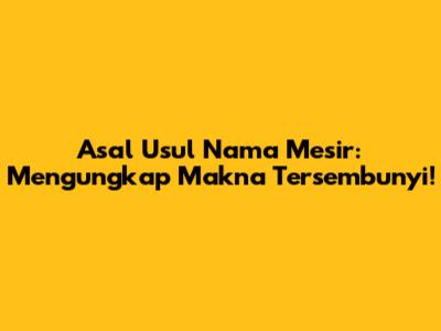 Asal Usul Nama Mesir: Mengungkap Makna Tersembunyi!