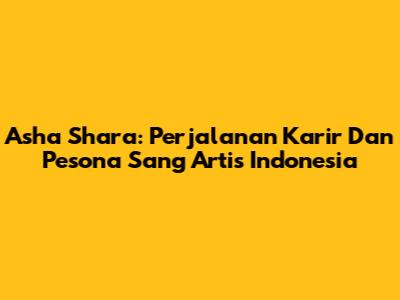 Asha Shara: Perjalanan Karir Dan Pesona Sang Artis Indonesia
