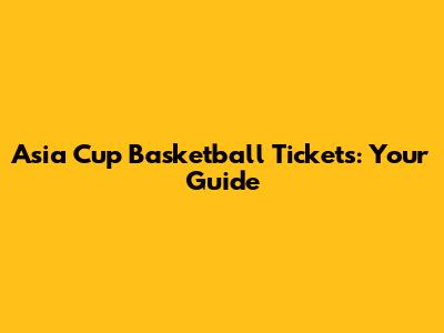 Asia Cup Basketball Tickets: Your Guide