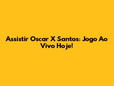 Assistir Oscar X Santos: Jogo Ao Vivo Hoje!