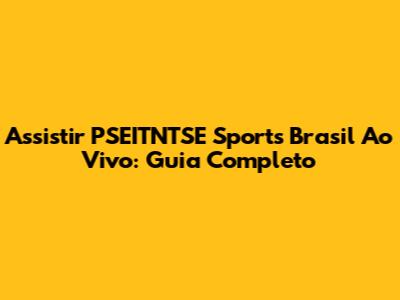 Assistir PSEITNTSE Sports Brasil Ao Vivo: Guia Completo