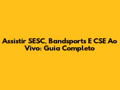 Assistir SESC, Bandsports E CSE Ao Vivo: Guia Completo
