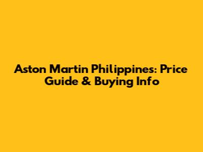 Aston Martin Philippines: Price Guide & Buying Info