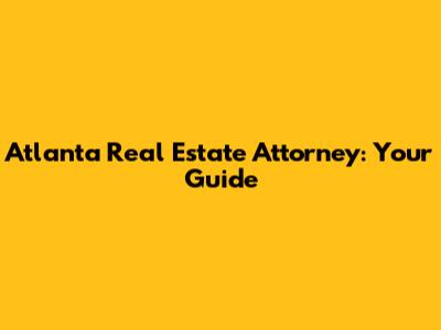 Atlanta Real Estate Attorney: Your Guide