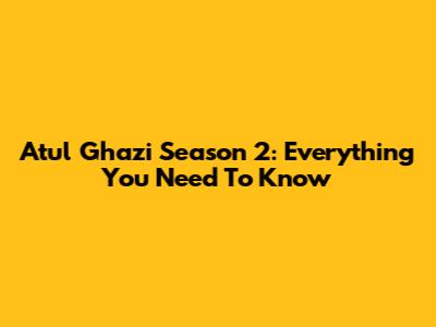 Atul Ghazi Season 2: Everything You Need To Know