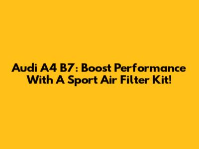 Audi A4 B7: Boost Performance With A Sport Air Filter Kit!
