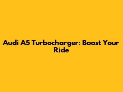 Audi A5 Turbocharger: Boost Your Ride
