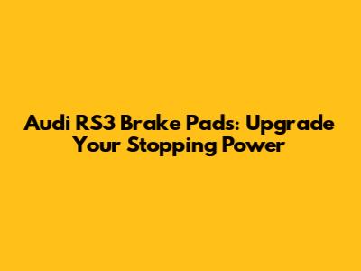 Audi RS3 Brake Pads: Upgrade Your Stopping Power