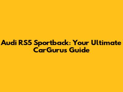 Audi RS5 Sportback: Your Ultimate CarGurus Guide
