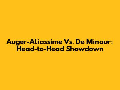 Auger-Aliassime Vs. De Minaur: Head-to-Head Showdown
