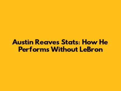 Austin Reaves' Stats: How He Performs Without LeBron