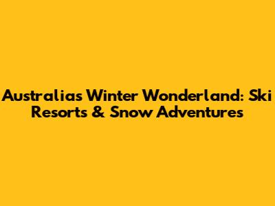 Australia's Winter Wonderland: Ski Resorts & Snow Adventures