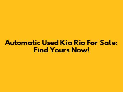 Automatic Used Kia Rio For Sale: Find Yours Now!