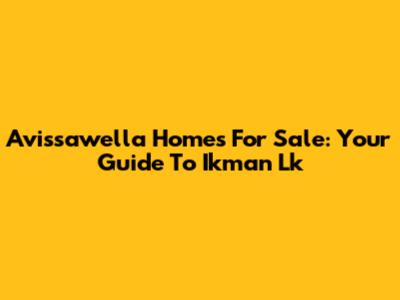 Avissawella Homes For Sale: Your Guide To Ikman Lk