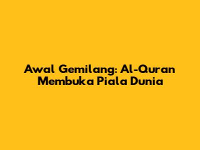 Awal Gemilang: Al-Quran Membuka Piala Dunia