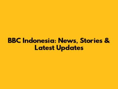 BBC Indonesia: News, Stories & Latest Updates