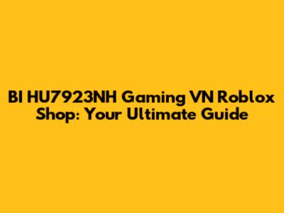 BI HU7923NH Gaming VN Roblox Shop: Your Ultimate Guide