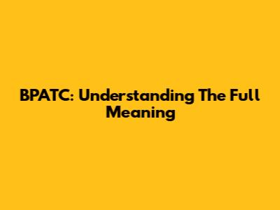 BPATC: Understanding The Full Meaning