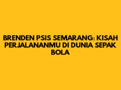 BRENDEN PSIS SEMARANG: KISAH PERJALANANMU DI DUNIA SEPAK BOLA